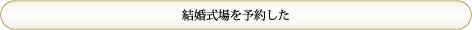 「結婚式場を予約した」