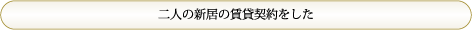 「二人の新居の賃貸契約をした」