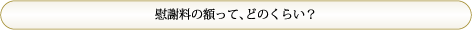 「慰謝料の額って、どのくらい？」