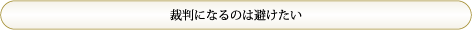 「裁判になるのは避けたい」