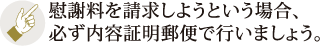 慰謝料を請求しようという場合、必ず内容証明郵便で行いましょう。