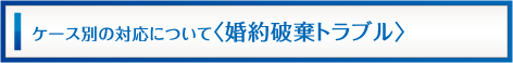 ケース別対応について（婚約破棄トラブル）