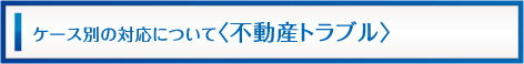 ケース別対応（不動産トラブル）