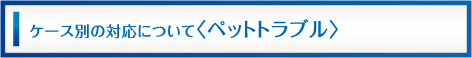 ケース別対応について（ペットトラブル）