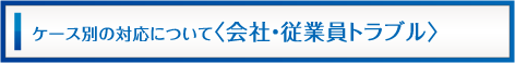 ケース別対応について（会社・従業員トラブル）